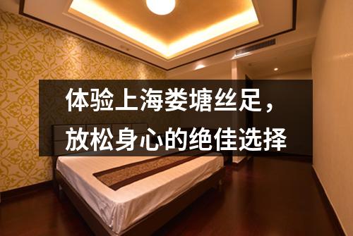 体验上海娄塘丝足，放松身心的绝佳选择