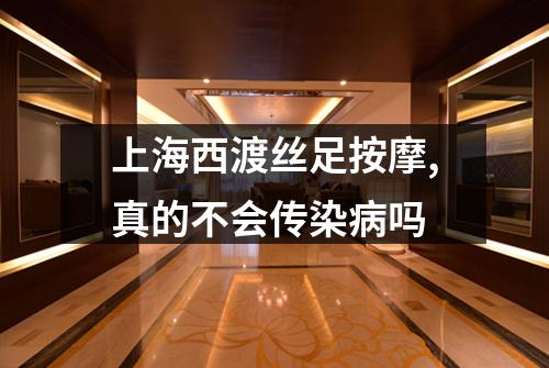 上海西渡丝足按摩,真的不会传染病吗