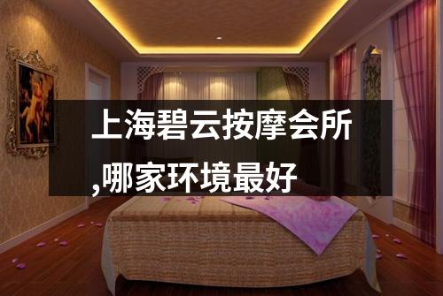 上海碧云按摩会所,哪家环境最好