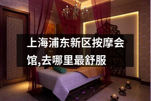 上海浦东新区按摩会馆,去哪里最舒服