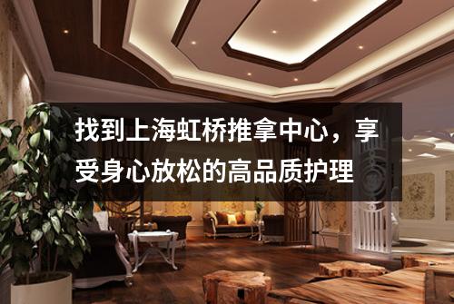 找到上海虹桥推拿中心，享受身心放松的高品质护理