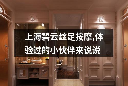 上海碧云丝足按摩,体验过的小伙伴来说说