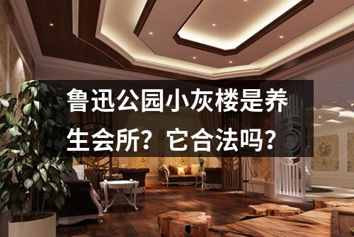 鲁迅公园小灰楼是养生会所？它合法吗？
