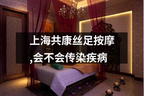 上海共康丝足按摩,会不会传染疾病