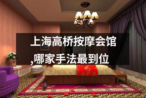 上海高桥按摩会馆,哪家手法最到位