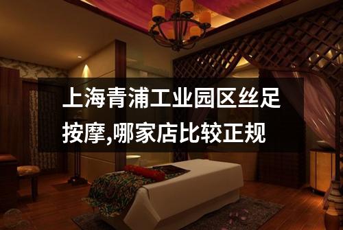 上海青浦工业园区丝足按摩,哪家店比较正规