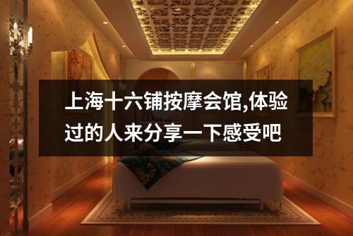 上海十六铺按摩会馆,体验过的人来分享一下感受吧
