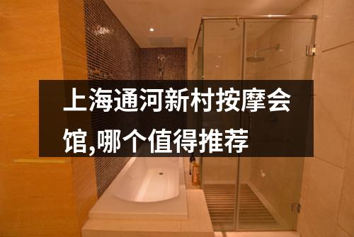 上海通河新村按摩会馆,哪个值得推荐