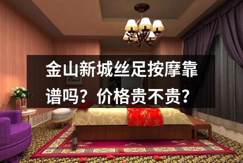 金山新城丝足按摩靠谱吗?价格贵不贵?