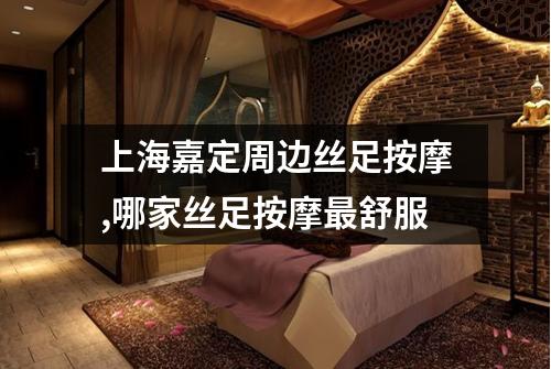 上海嘉定周边丝足按摩,哪家丝足按摩最舒服