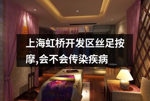上海虹桥开发区丝足按摩,会不会传染疾病