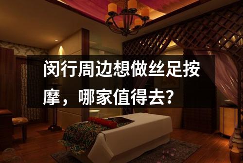 闵行周边想做丝足按摩，哪家值得去？