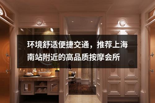 环境舒适便捷交通，推荐上海南站附近的高品质按摩会所