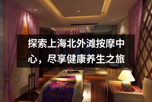 探索上海北外滩按摩中心，尽享健康养生之旅