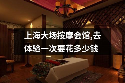 上海大场按摩会馆,去体验一次要花多少钱