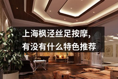 上海枫泾丝足按摩,有没有什么特色推荐