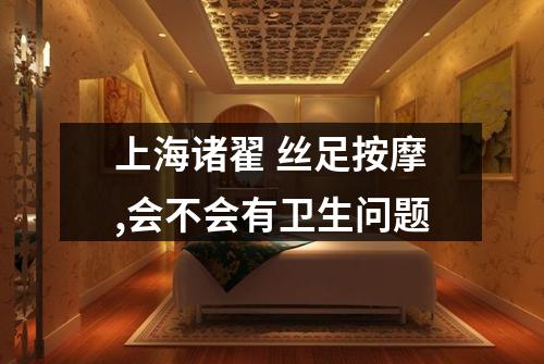 上海诸翟 丝足按摩,会不会有卫生问题