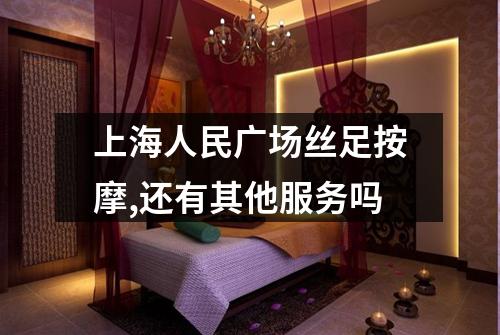 上海人民广场丝足按摩,还有其他服务吗