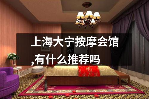 上海大宁按摩会馆,有什么推荐吗