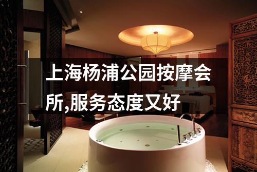 上海杨浦公园按摩会所,服务态度又好
