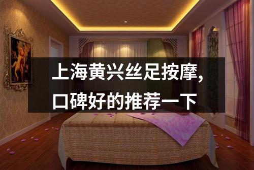 上海黄兴丝足按摩,口碑好的推荐一下