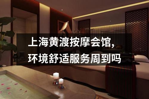 上海黄渡按摩会馆,环境舒适服务周到吗