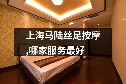 上海马陆丝足按摩,哪家服务最好