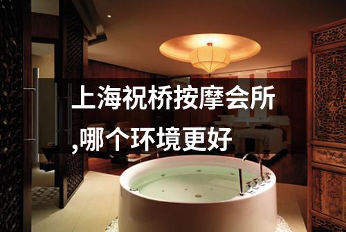 上海祝桥按摩会所,哪个环境更好