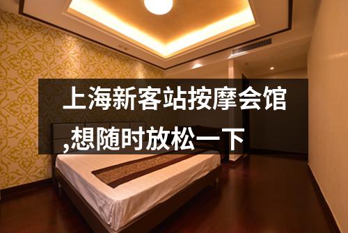上海新客站按摩会馆,想随时放松一下