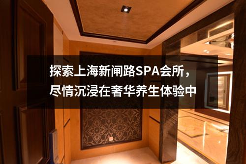 探索上海新闸路SPA会所，尽情沉浸在奢华养生体验中