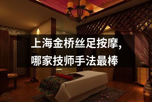 上海金桥丝足按摩,哪家技师手法最棒