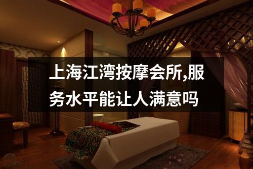 上海江湾按摩会所,服务水平能让人满意吗