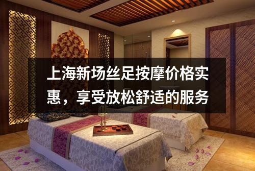 上海新场丝足按摩价格实惠，享受放松舒适的服务