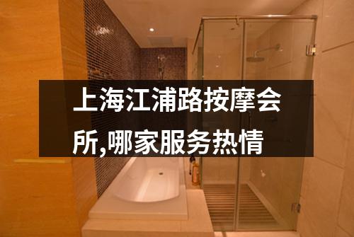 上海江浦路按摩会所,哪家服务热情