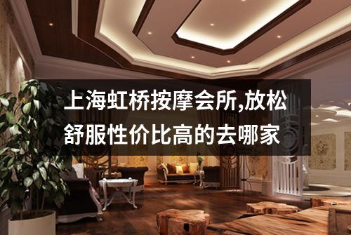 上海虹桥按摩会所,放松舒服性价比高的去哪家