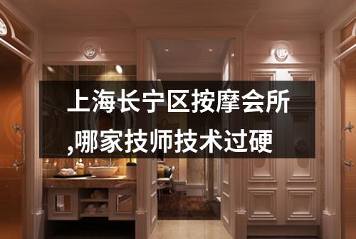 上海长宁区按摩会所,哪家技师技术过硬
