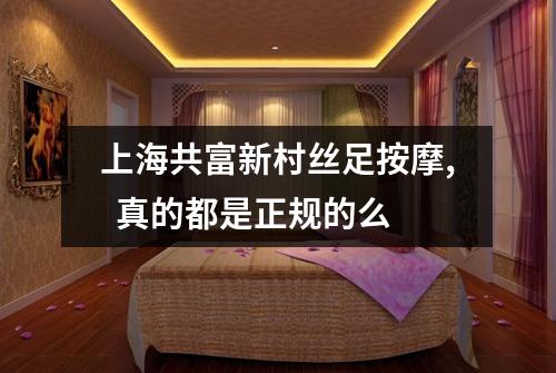 上海共富新村丝足按摩, 真的都是正规的么