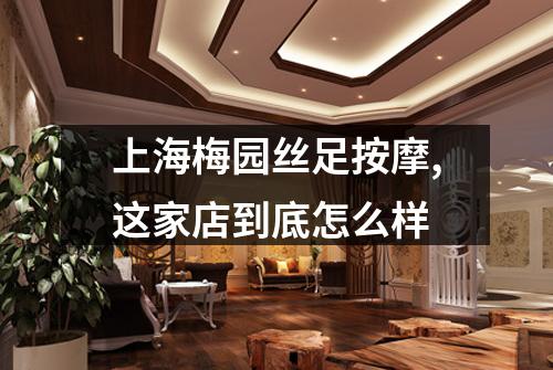 上海梅园丝足按摩,这家店到底怎么样