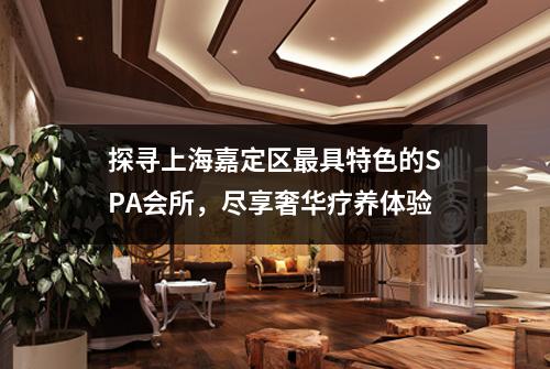 探寻上海嘉定区最具特色的SPA会所，尽享奢华疗养体验