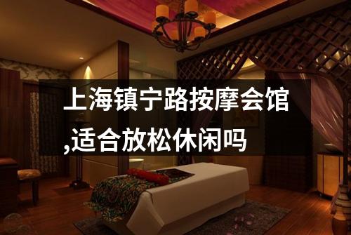上海镇宁路按摩会馆,适合放松休闲吗