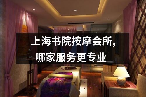 上海书院按摩会所,  哪家服务更专业