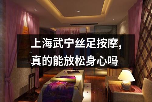上海武宁丝足按摩,真的能放松身心吗