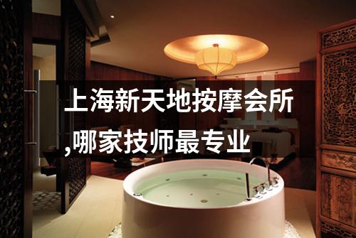 上海新天地按摩会所,哪家技师最专业