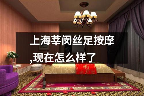 上海莘闵丝足按摩,现在怎么样了