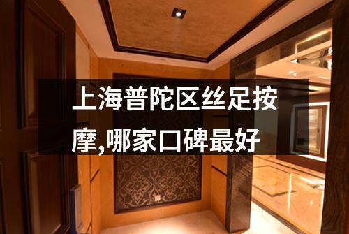 上海普陀区丝足按摩,哪家口碑最好