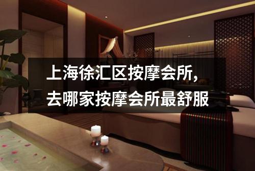 上海徐汇区按摩会所,去哪家按摩会所最舒服