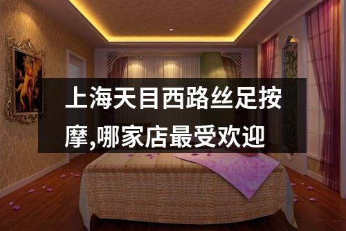 上海天目西路丝足按摩,哪家店最受欢迎