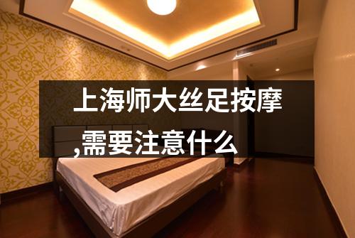 上海师大丝足按摩,需要注意什么