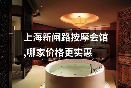 上海新闸路按摩会馆,哪家价格更实惠