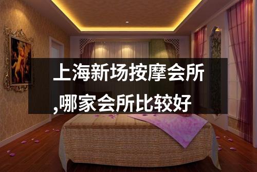 上海新场按摩会所,哪家会所比较好